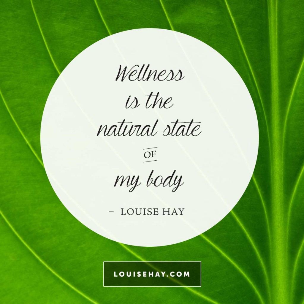 Wellness is the natural state of my body. I believe in perfect health.